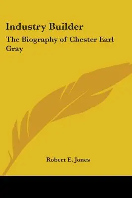 Industrie-Erbauer: Die Biographie von Chester Earl Gray - Industry Builder: The Biography of Chester Earl Gray