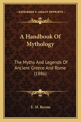 Ein Handbuch der Mythologie: Die Mythen und Legenden des antiken Griechenlands und Roms - A Handbook Of Mythology: The Myths And Legends Of Ancient Greece And Rome