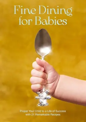 Feines Essen für Babies: Bringen Sie Ihr Kind mit 21 bemerkenswerten Rezepten auf Erfolgskurs - Fine Dining for Babies: Propel Your Child to a Life of Success with 21 Remarkable Recipes