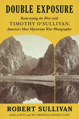 Doppelte Belichtung: Den Westen neu vermessen mit Timothy O'Sullivan, Amerikas geheimnisvollstem Kriegsfotografen - Double Exposure: Resurveying the West with Timothy O'Sullivan, America's Most Mysterious War Photographer