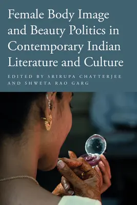 Weibliches Körperbild und Schönheitspolitik in der zeitgenössischen indischen Literatur und Kultur - Female Body Image and Beauty Politics in Contemporary Indian Literature and Culture