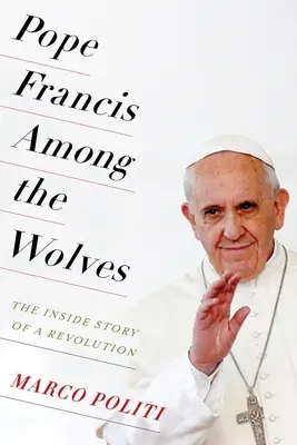 Papst Franziskus unter den Wölfen: Die innere Geschichte einer Revolution - Pope Francis Among the Wolves: The Inside Story of a Revolution