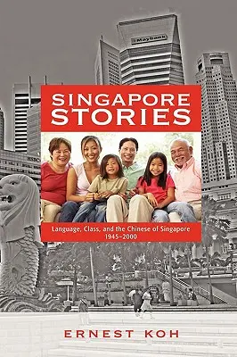 Singapur-Geschichten: Sprache, Klasse und die Chinesen in Singapur, 1945-2000 - Singapore Stories: Language, Class, and the Chinese of Singapore, 1945-2000