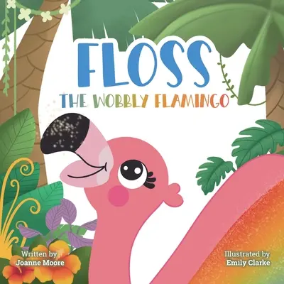 Floss, der wackelige Flamingo: Eine herzerwärmende Geschichte über Unterschiede, Behinderung, Teamwork und Selbstvertrauen. - Floss the Wobbly Flamingo: A heart-warming story about differences, disability, teamwork and self-belief.