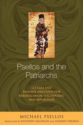 Psellos und die Patriarchen: Briefe und Grabreden für Keroullarios, Leichoudes und Xiphilinos - Psellos and the Patriarchs: Letters and Funeral Orations for Keroullarios, Leichoudes, and Xiphilinos