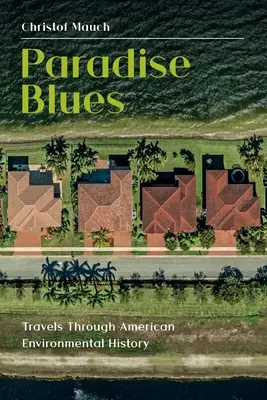 Paradise Blues: Reisen durch die amerikanische Umweltgeschichte - Paradise Blues: Travels through American Environmental History