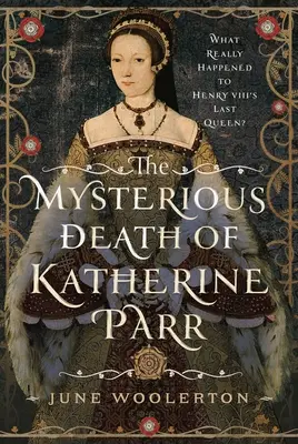 Der rätselhafte Tod von Katherine Parr: Was geschah wirklich mit der letzten Königin von Heinrich VIII. - The Mysterious Death of Katherine Parr: What Really Happened to Henry VIII's Last Queen?