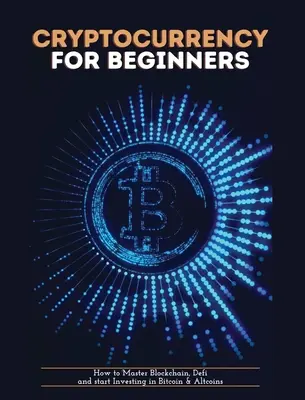 Kryptowährung für Einsteiger: Wie man Blockchain meistert, definiert und in Bitcoin und Altcoins investiert - Cryptocurrency for Beginners: How to Master Blockchain, Defi and start Investing in Bitcoin and Altcoins