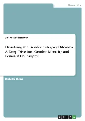 Das Dilemma der Geschlechterkategorien auflösen. Ein tiefer Einblick in Geschlechtervielfalt und feministische Philosophie - Dissolving the Gender Category Dilemma. A Deep Dive into Gender Diversity and Feminist Philosophy