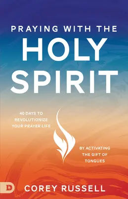 Beten mit dem Heiligen Geist: 40 Tage, um Ihr Gebetsleben zu revolutionieren, indem Sie die Gabe der Zungenrede aktivieren - Praying with the Holy Spirit: 40 Days to Revolutionize Your Prayer Life by Activating the Gift of Tongues