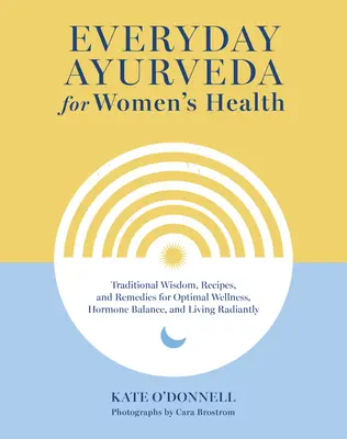 Ayurveda im Alltag für die Gesundheit der Frau: Traditionelle Weisheit, Rezepte und Heilmittel für optimales Wohlbefinden, Hormonbalance und ein strahlendes Leben - Everyday Ayurveda for Women's Health: Traditional Wisdom, Recipes, and Remedies for Optimal Wellness, Hormone Balance, and Living Radiantly