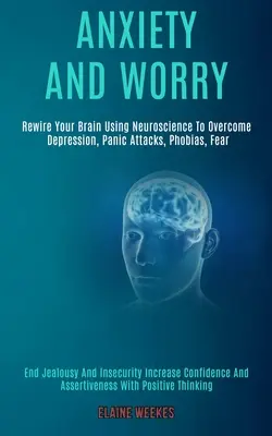 Ängste und Sorgen: Neurowissenschaftliche Erkenntnisse zur Überwindung von Depressionen, Panikattacken, Phobien und Ängsten (Eifersucht und Unsicherheit beenden) - Anxiety and Worry: Rewire Your Brain Using Neuroscience to Overcome Depression, Panic Attacks, Phobias, Fear (End Jealousy and Insecurity