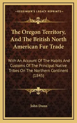 Das Oregon-Territorium und der britisch-nordamerikanische Pelzhandel: Mit einem Bericht über die Gewohnheiten und Bräuche der wichtigsten Eingeborenenstämme im Norden - The Oregon Territory, And The British North American Fur Trade: With An Account Of The Habits And Customs Of The Principal Native Tribes On The Northe