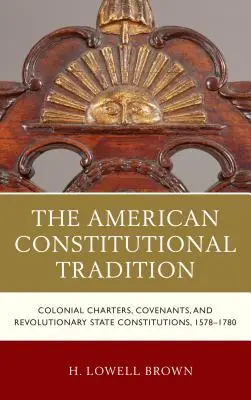 Die amerikanische Verfassungstradition: Koloniale Chartas, Pakte und revolutionäre Staatsverfassungen, 1578-1780 - The American Constitutional Tradition: Colonial Charters, Covenants, and Revolutionary State Constitutions, 1578-1780