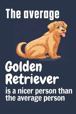 Der durchschnittliche Golden Retriever ist ein netterer Mensch als der durchschnittliche Mensch: Für Golden-Retriever-Hundefans - The average Golden Retriever is a nicer person than the average person: For Golden Retriever Dog Fans
