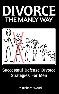 Scheidung auf männliche Art: Erfolgreiche Verteidigungsstrategien bei Scheidungen für Männer - Divorce The Manly Way: Successful Defense Divorce Strategies For Men