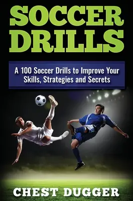 Fußball-Übungen: 100 Fußballübungen zur Verbesserung Ihrer Fertigkeiten, Strategien und Geheimnisse - Soccer Drills: A 100 Soccer Drills to Improve Your Skills, Strategies and Secrets