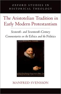 Die aristotelische Tradition im frühneuzeitlichen Protestantismus: Kommentare zur Ethik und Politik im sechzehnten und siebzehnten Jahrhundert - The Aristotelian Tradition in Early Modern Protestantism: Sixteenth- And Seventeenth-Century Commentaries on the Ethics and the Politics