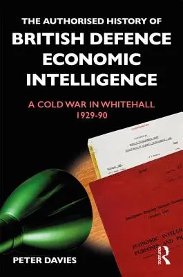 Die autorisierte Geschichte des britischen Verteidigungs- und Wirtschaftsnachrichtendienstes: Ein Kalter Krieg in Whitehall, 1929-90 - The Authorised History of British Defence Economic Intelligence: A Cold War in Whitehall, 1929-90