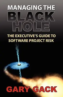 Das Schwarze Loch managen: Der Leitfaden für Führungskräfte zum Software-Projektrisiko - Managing the Black Hole: The Executive's Guide to Software Project Risk