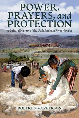 Macht, Gebete und Schutz: Eine Kulturgeschichte der San Juan River Navajo in Utah - Power, Prayers, and Protection: A Cultural History of the Utah San Juan River Navajo