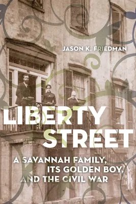 Liberty Street: Eine Familie aus Savannah, ihr Goldjunge und der Bürgerkrieg - Liberty Street: A Savannah Family, Its Golden Boy, and the Civil War