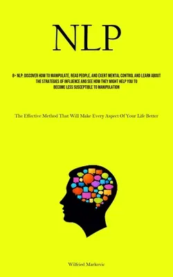 Nlp: Entdecken Sie, wie Sie Menschen manipulieren, lesen und geistige Kontrolle ausüben können, und lernen Sie die Strategien der Beeinflussung kennen und sehen - Nlp: Discover How To Manipulate, Read People, And Exert Mental Control And Learn About The Strategies Of Influence And See