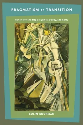 Pragmatismus als Übergang: Historizität und Hoffnung bei James, Dewey und Rorty - Pragmatism as Transition: Historicity and Hope in James, Dewey, and Rorty