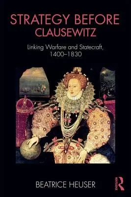 Strategie vor Clausewitz: Die Verbindung von Kriegsführung und Staatskunst, 1400-1830 - Strategy Before Clausewitz: Linking Warfare and Statecraft, 1400-1830