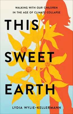 Diese süße Erde: Ein Spaziergang mit unseren Kindern im Zeitalter des Klimakollapses - This Sweet Earth: Walking with Our Children in the Age of Climate Collapse