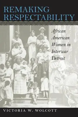 Die Wiederherstellung der Respektabilität: Afroamerikanische Frauen im Detroit der Zwischenkriegszeit - Remaking Respectability: African American Women in Interwar Detroit