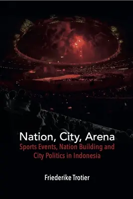 Nation, Stadt, Arena: Sportereignisse, Nationenbildung und Stadtpolitik in Indonesien - Nation, City, Arena: Sports Events, Nation Building and City Politics in Indonesia