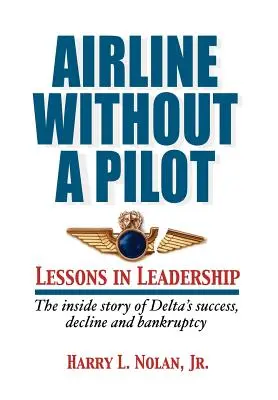 Airline Without a Pilot - Leadership Lessons / Die Geschichte von Deltas Erfolg, Niedergang und Konkurs - Airline Without a Pilot - Leadership Lessons / Inside Story of Delta's Success, Decline and Bankruptcy