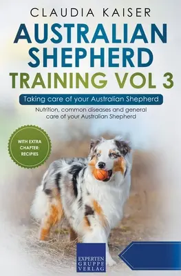 Australian Shepherd Training Vol 3 - Die Pflege Ihres Australian Shepherd: Ernährung, häufige Krankheiten und allgemeine Pflege Ihres Australian Shepherds - Australian Shepherd Training Vol 3 - Taking care of your Australian Shepherd: Nutrition, common diseases and general care of your Australian Shepherd