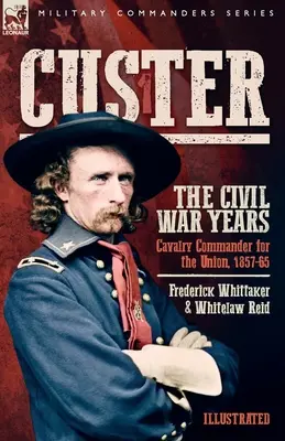 Custer, Die Bürgerkriegsjahre, Band 1: Kavalleriekommandeur für die Union, 1857-65 - Custer, The Civil War Years, Volume 1: Cavalry Commander for the Union, 1857-65