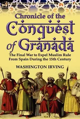 Chronik der Eroberung von Granada: Der letzte Krieg zur Vertreibung der muslimischen Herrschaft aus Spanien im 15. Jahrhundert - Chronicle of the Conquest of Granada: The Final War to Expel Muslim Rule from Spain During the 15th Century