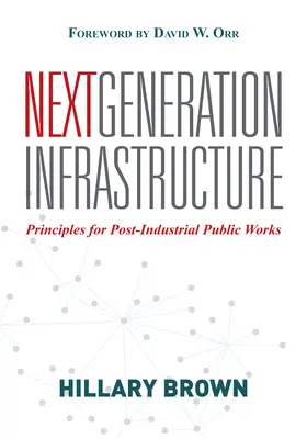 Infrastruktur der nächsten Generation: Grundsätze für postindustrielle öffentliche Arbeiten - Next Generation Infrastructure: Principles for Post-Industrial Public Works