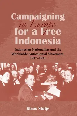 Kampagnen in Europa für ein freies Indonesien: Indonesische Nationalisten und die weltweite antikoloniale Bewegung, 1917-1931 - Campaigning in Europe for a Free Indonesia: Indonesian Nationalists and the Worldwide Anticolonial Movement, 1917-1931