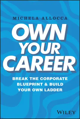 Besitzen Sie Ihre Karriere: Durchbrechen Sie die Unternehmensvorgaben und bauen Sie Ihre eigene Karriereleiter - Own Your Career: Break the Corporate Blueprint and Build Your Own Ladder