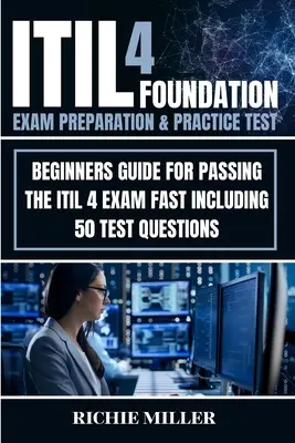 ITIL 4 Foundation Exam Preparation & Practice Test: Leitfaden für Anfänger zum schnellen Bestehen der ITIL 4-Prüfung mit 50 Testfragen - ITIL 4 Foundation Exam Preparation & Practice Test: Beginners Guide for Passing the ITIL 4 Exam Fast Including 50 Test Questions