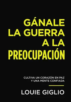 Gnale La Guerra a la Preocupacin: Cultiva Un Corazn En Paz Y Una Mente Confiada