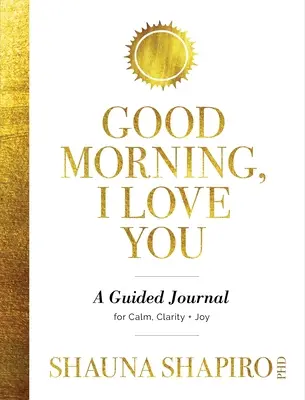 Guten Morgen, ich liebe dich: Ein Tagebuch für Ruhe, Klarheit und Freude - Good Morning, I Love You: A Guided Journal for Calm, Clarity, and Joy