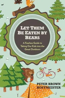 Lasst sie von Bären gefressen werden: Eine furchtlose Anleitung, wie wir unsere Kinder in die freie Natur mitnehmen - Let Them Be Eaten by Bears: A Fearless Guide to Taking Our Kids Into the Great Outdoors