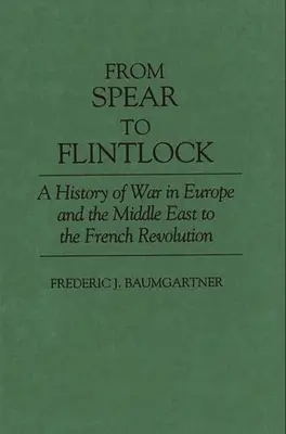 Vom Speer zum Steinschloss: Eine Geschichte des Krieges in Europa und im Nahen Osten bis zur Französischen Revolution - From Spear to Flintlock: A History of War in Europe and the Middle East to the French Revolution