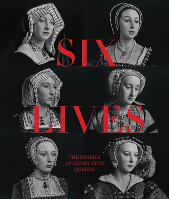 Sechs Leben: Die Geschichten der Königinnen von Heinrich VIII. - Six Lives: The Stories of Henry VIII's Queens