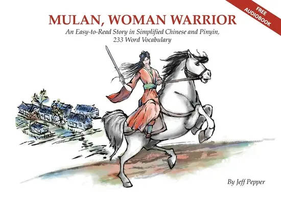 Mulan, die Kriegerin: Eine leicht zu lesende Geschichte in vereinfachtem Chinesisch und Pinyin, 240 Wörter Wortschatzstufe - Mulan, Woman Warrior: An Easy-To-Read Story in Simplified Chinese and Pinyin, 240 Word Vocabulary Level