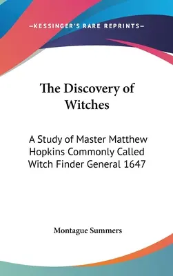 Die Entdeckung der Hexen: Eine Studie über Meister Matthew Hopkins, gemeinhin Hexenfinder General 1647 genannt - The Discovery of Witches: A Study of Master Matthew Hopkins Commonly Called Witch Finder General 1647