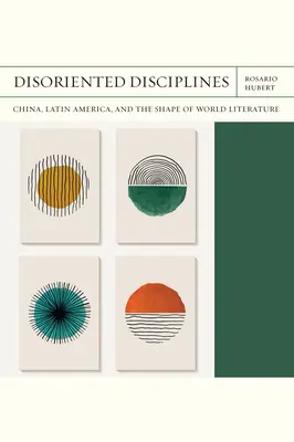Orientierungslose Disziplinen: China, Lateinamerika und die Form der Weltliteratur Band 47 - Disoriented Disciplines: China, Latin America, and the Shape of World Literature Volume 47