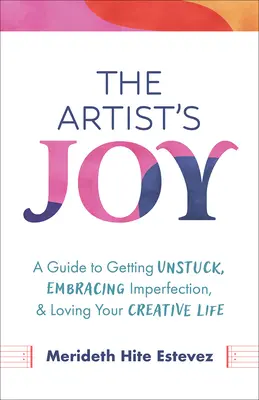 Die Freude des Künstlers: Ein Leitfaden, um sich zu lösen, Unvollkommenheit anzunehmen und das kreative Leben zu lieben - The Artist's Joy: A Guide to Getting Unstuck, Embracing Imperfection, and Loving Your Creative Life