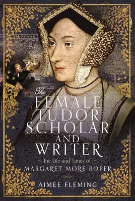 Die Tudor-Gelehrte und Schriftstellerin: Das Leben und die Zeiten von Margaret More Roper - The Female Tudor Scholar and Writer: The Life and Times of Margaret More Roper